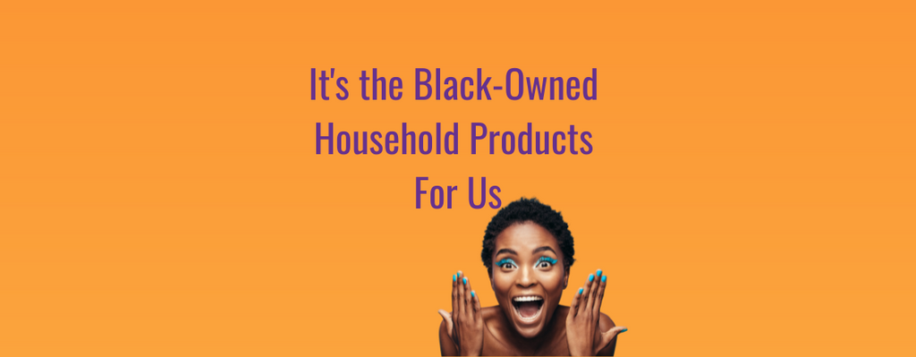 It's the Black-Owned Household Products For Us...
